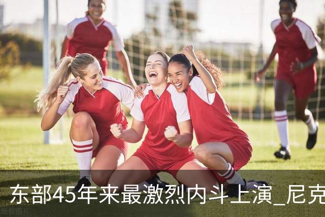 东部45年来最激烈内斗上演 尼克斯想卫冕难如登天？